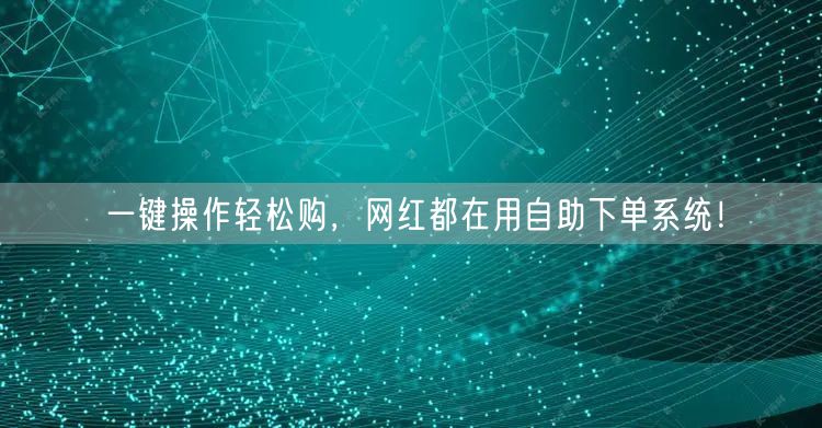 一键操作轻松购，网红都在用自助下单系统！