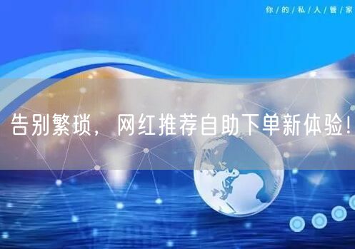 告别繁琐，网红推荐自助下单新体验！