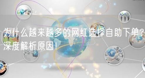 为什么越来越多的网红选择自助下单？深度解析原因！