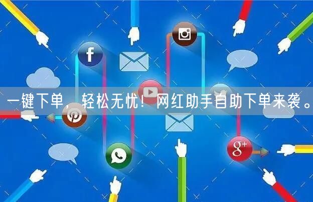 一键下单，轻松无忧！网红助手自助下单来袭。