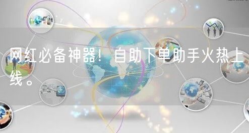 网红必备神器！自助下单助手火热上线。