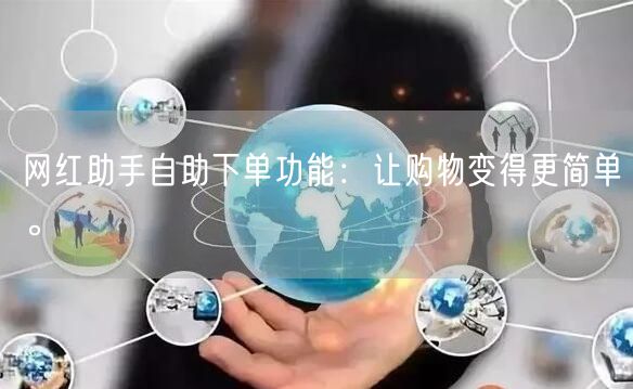 网红助手自助下单功能：让购物变得更简单。