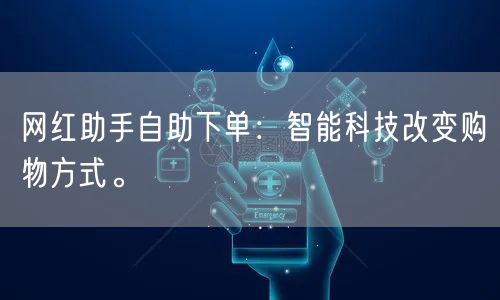 网红助手自助下单：智能科技改变购物方式。