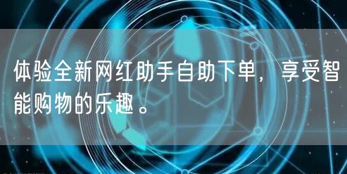 体验全新网红助手自助下单，享受智能购物的乐趣。
